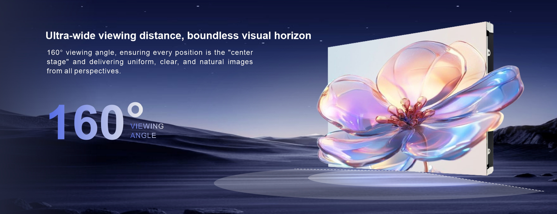 Ultra-wide viewing distance, boundless visual horizon 160° viewing angle, ensuring every position is the 