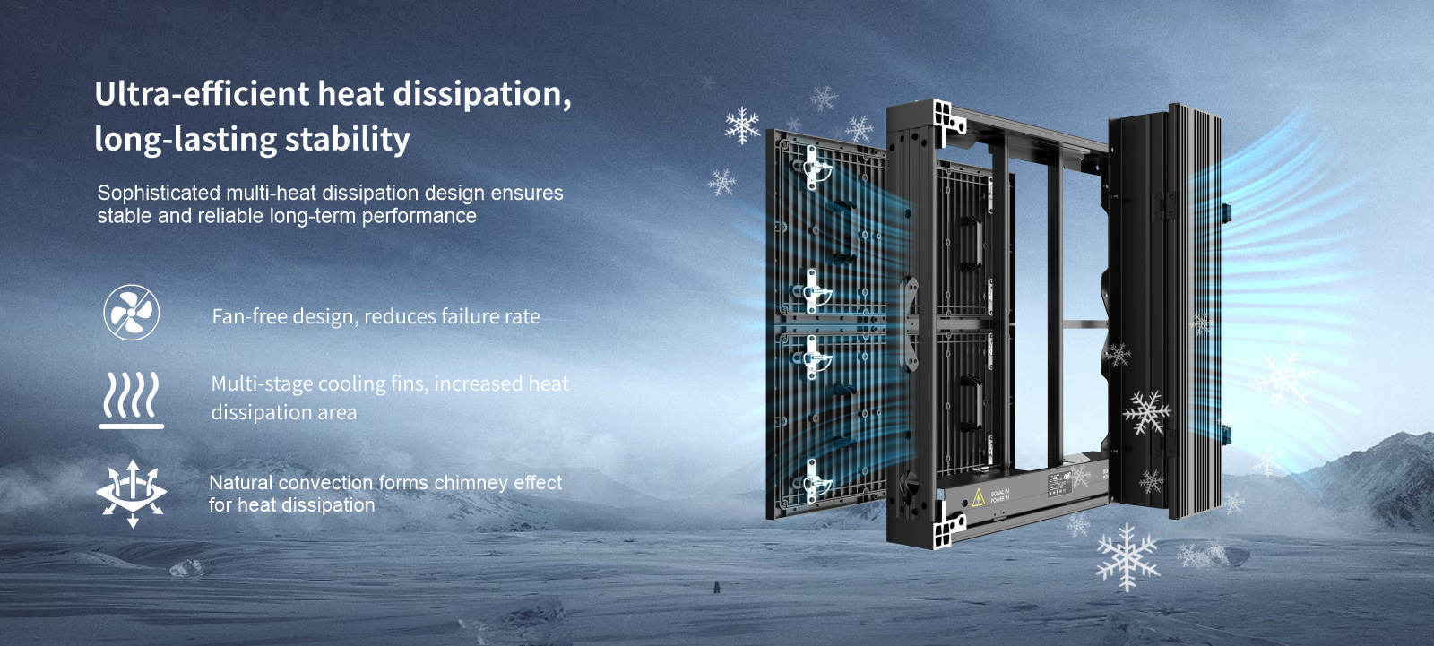 Ultra-efficient heat dissipation, long-lasting stability Sophisticated multi-heat dissipation design ensures stable and reliable long-term performance Fan-free design, reduces failure rate Multi-stage cooling fins, increased heat heat dissipation area Natural convection forms chimney effect for heat dissipation