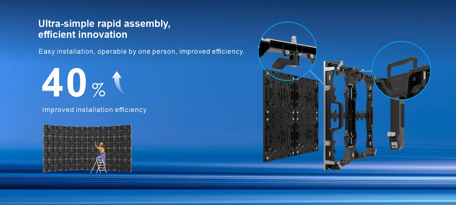 Ultra-simple rapid assembly, efficient innovation Easy installation, operable by one person, improved efficiency. 40% Improved installation efficiency