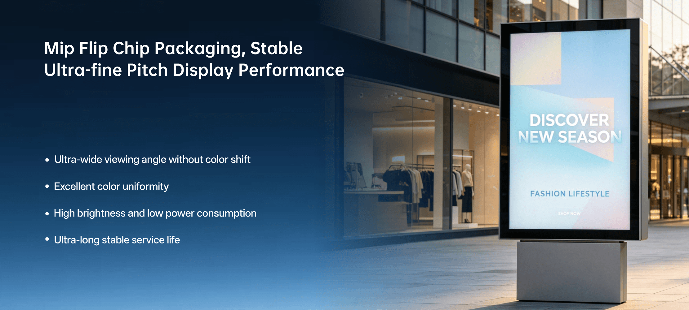 Equipped with flip chip LED Support higher and more stable driving current Reduce surface reflection Improve light uniformity and optical control Maintain stable brightness with better thermalmanagement